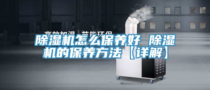 除湿机怎么保养好 除湿机的保养方法【详解】