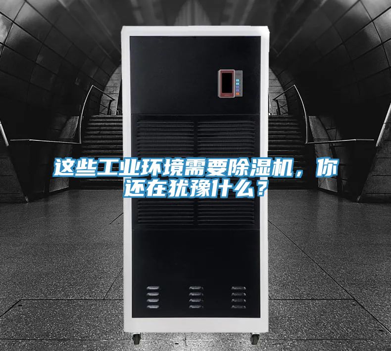 这些工业环境需要除湿机，你还在犹豫什么？