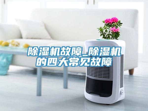 除湿机故障_除湿机的四大常见故障