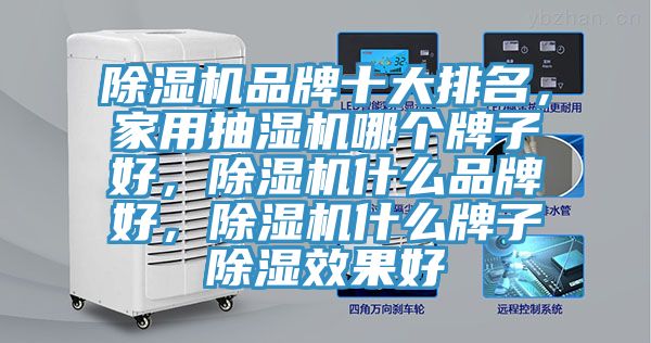 除湿机品牌十大排名，家用抽湿机哪个牌子好，除湿机什么品牌好，除湿机什么牌子除湿效果好