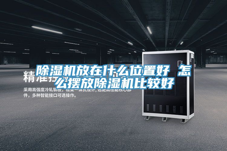 除湿机放在什么位置好 怎么摆放除湿机比较好