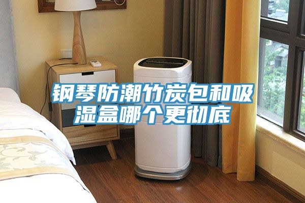 钢琴防潮竹炭包和吸湿盒哪个更彻底