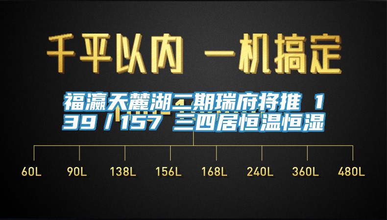 福瀛天麓湖二期瑞府将推 139／157㎡三四居恒温恒湿