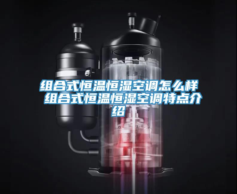 组合式恒温恒湿空调怎么样 组合式恒温恒湿空调特点介绍