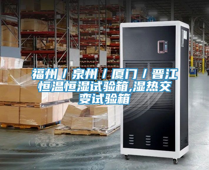 福州／泉州／厦门／晋江恒温恒湿试验箱,湿热交变试验箱