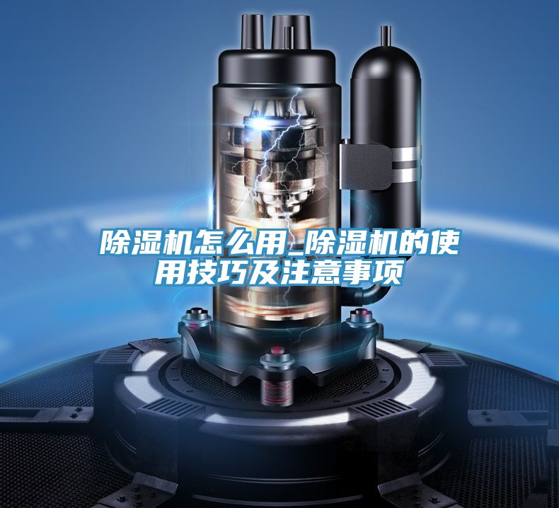 除湿机怎么用_除湿机的使用技巧及注意事项