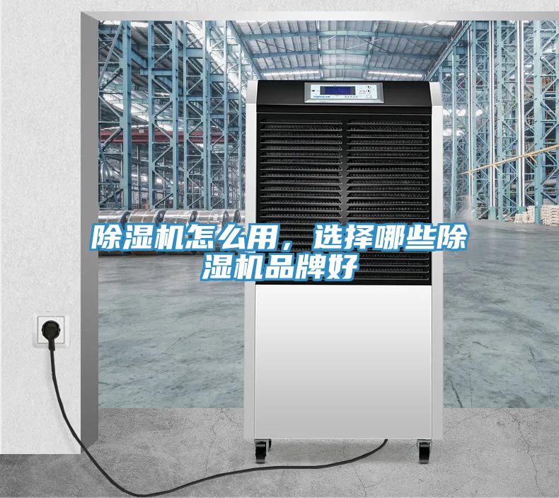 除湿机怎么用，选择哪些除湿机品牌好