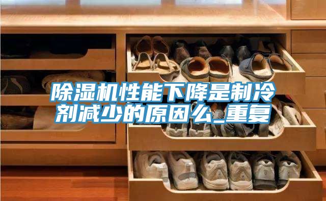除湿机性能下降是制冷剂减少的原因么_重复