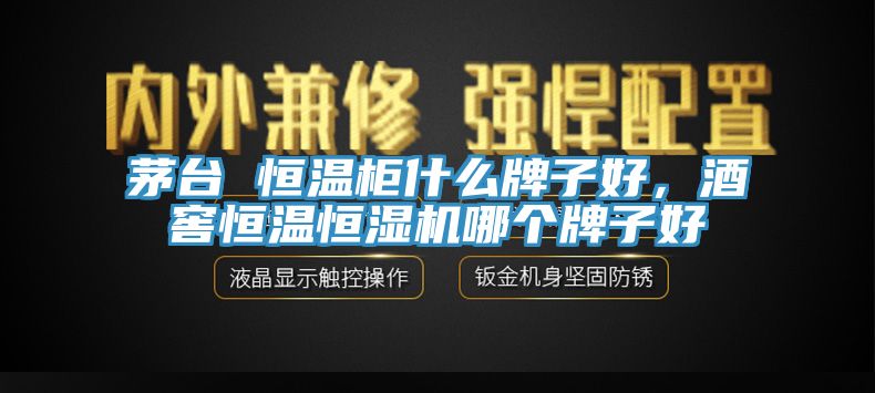 茅台 恒温柜什么牌子好，酒窖恒温恒湿机哪个牌子好