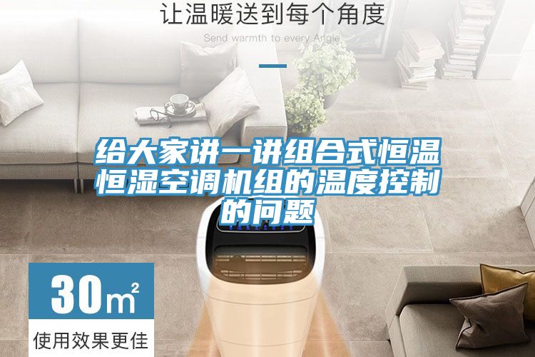 给大家讲一讲组合式恒温恒湿空调机组的温度控制的问题