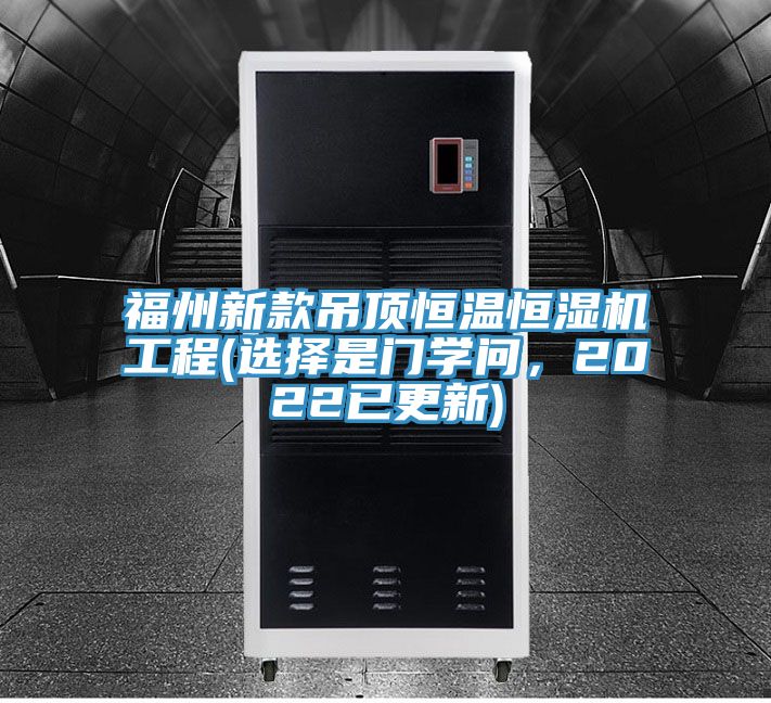 福州新款吊顶恒温恒湿机工程(选择是门学问，2022已更新)
