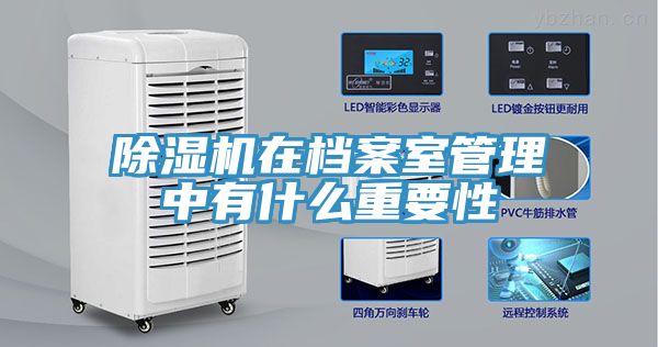 除湿机在档案室管理中有什么重要性