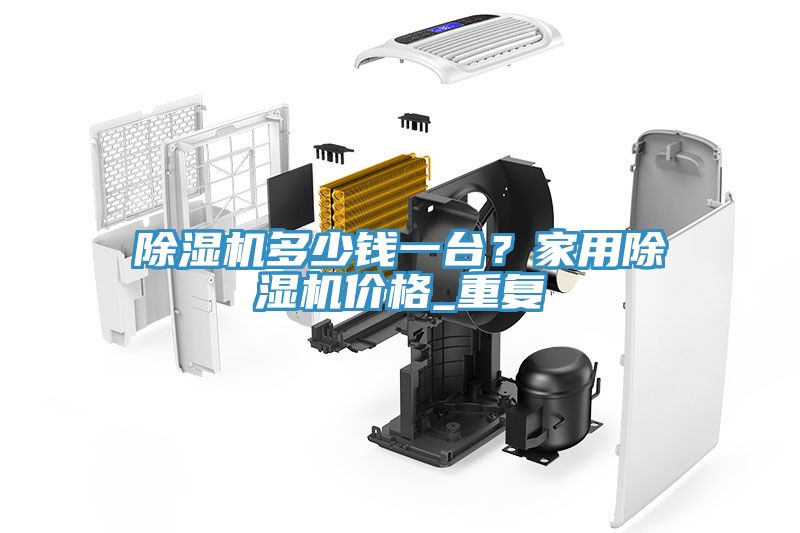 除湿机多少钱一台？家用除湿机价格_重复