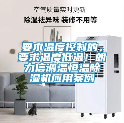 要求温度控制的，要求温度低温！朗力信调温恒温除湿机应用案例
