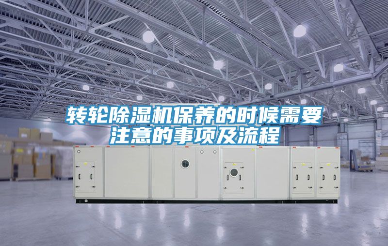 转轮除湿机保养的时候需要注意的事项及流程
