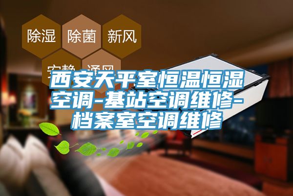 西安天平室恒温恒湿空调-基站空调维修-档案室空调维修
