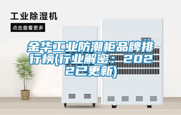 金华工业防潮柜品牌排行榜(行业解密：2022已更新)