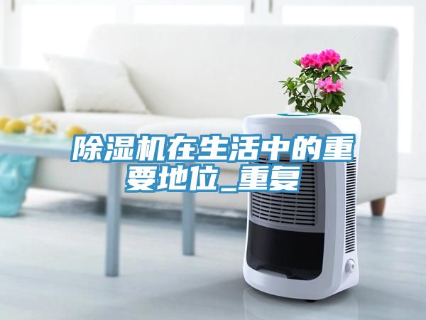 除湿机在生活中的重要地位_重复