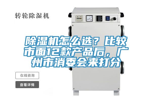 除湿机怎么选？比较市面12款产品后，广州市消委会来打分