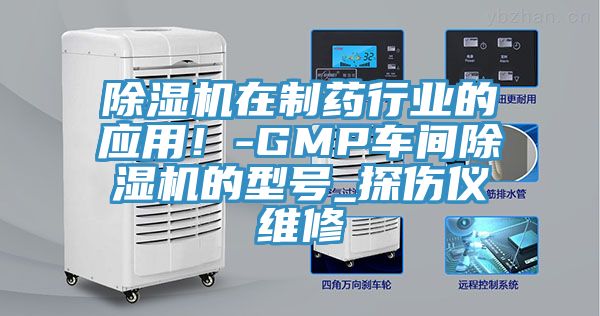 除湿机在制药行业的应用！-GMP车间除湿机的型号_探伤仪维修