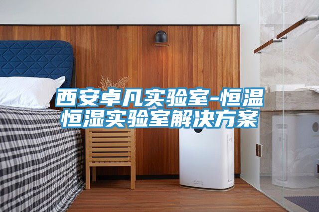 西安卓凡实验室-恒温恒湿实验室解决方案