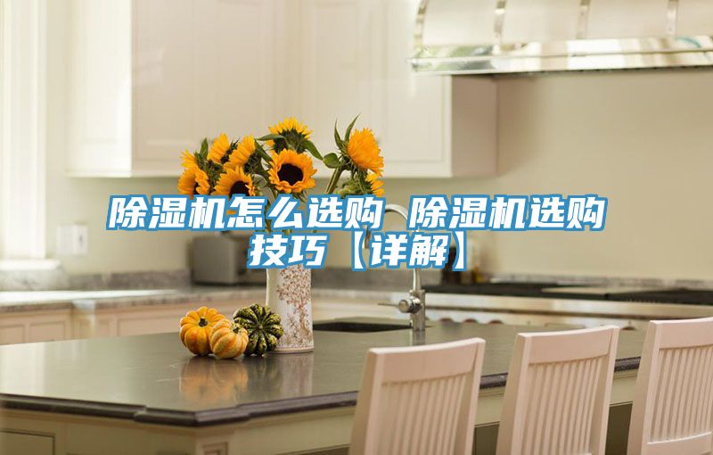 除湿机怎么选购 除湿机选购技巧【详解】