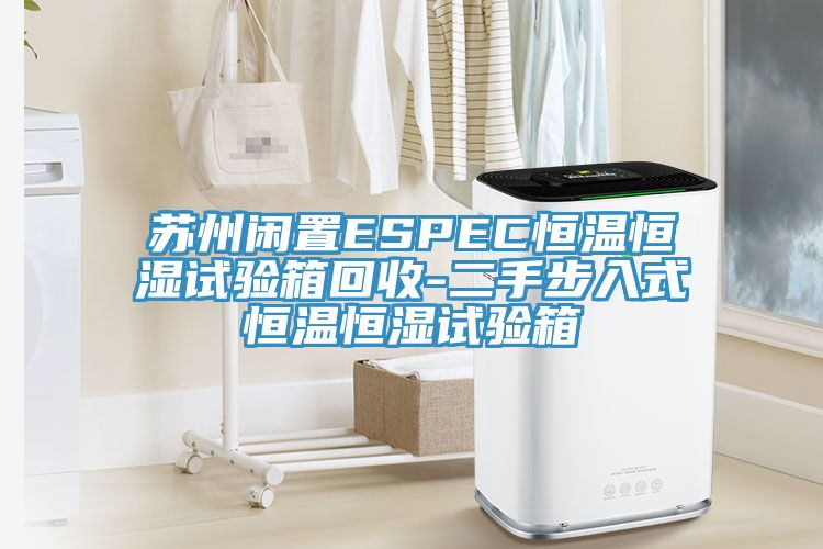 苏州闲置ESPEC恒温恒湿试验箱回收-二手步入式恒温恒湿试验箱