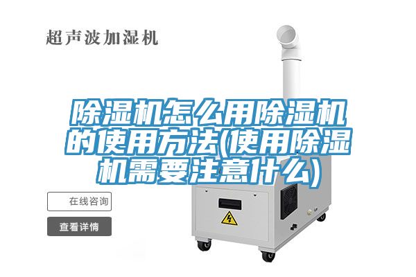 除湿机怎么用除湿机的使用方法(使用除湿机需要注意什么)
