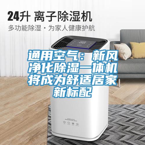 通用空气：新风净化除湿一体机将成为舒适居家新标配