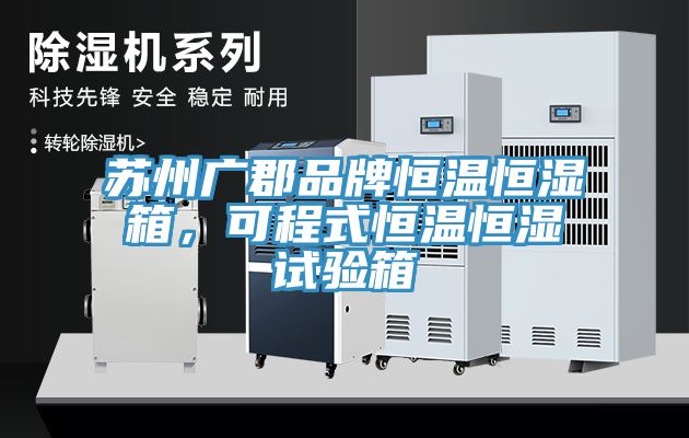 苏州广郡品牌恒温恒湿箱，可程式恒温恒湿试验箱