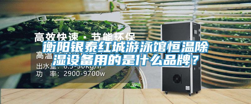 衡阳银泰红城游泳馆恒温除湿设备用的是什么品牌？