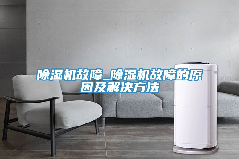 除湿机故障_除湿机故障的原因及解决方法