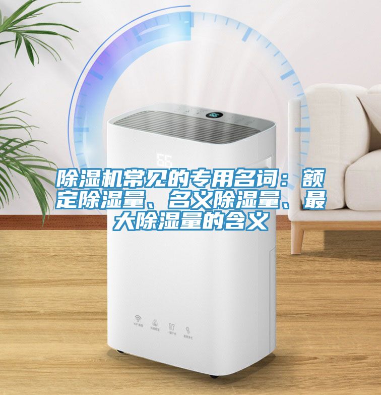 除湿机常见的专用名词：额定除湿量、名义除湿量、最大除湿量的含义