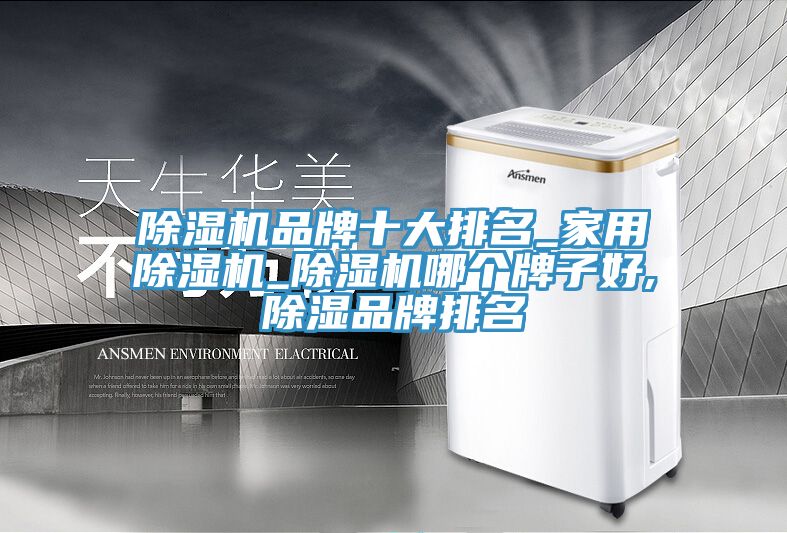 除湿机品牌十大排名_家用除湿机_除湿机哪个牌子好,除湿品牌排名