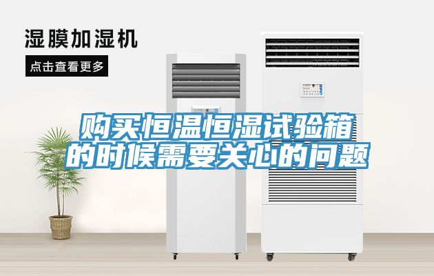 购买恒温恒湿试验箱的时候需要关心的问题