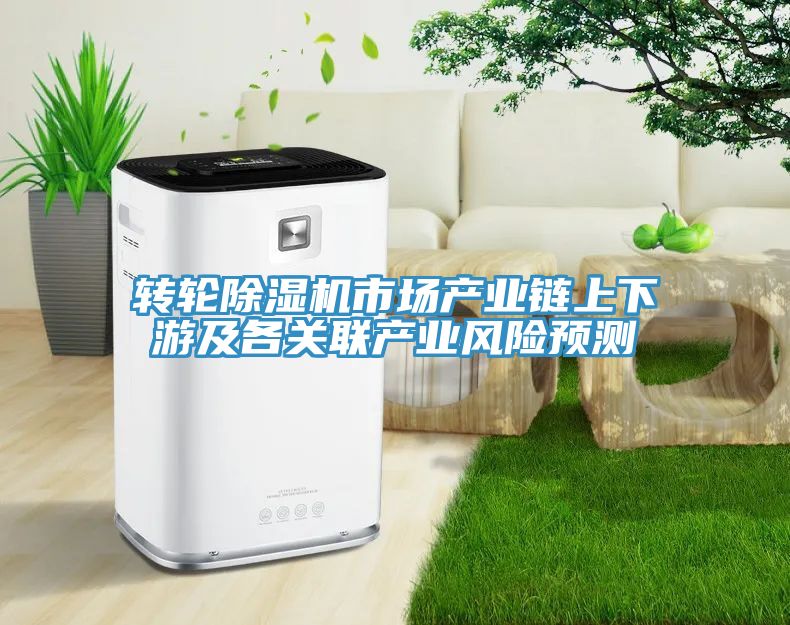 转轮除湿机市场产业链上下游及各关联产业风险预测