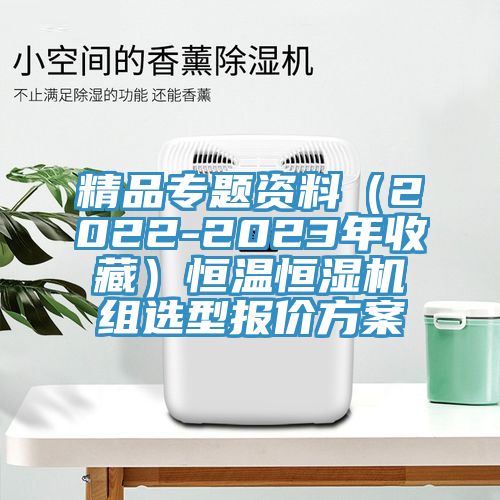 精品专题资料（2022-2023年收藏）恒温恒湿机组选型报价方案