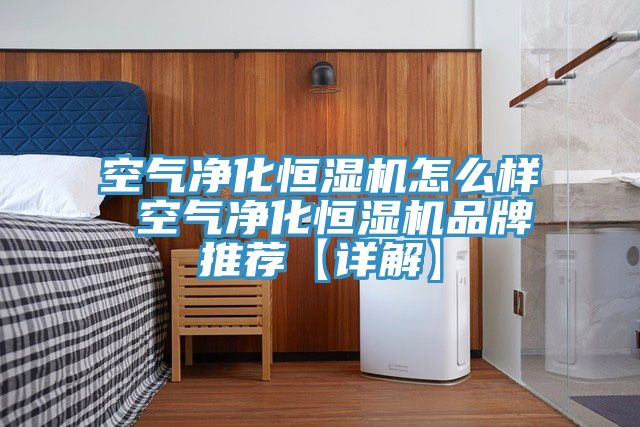 空气净化恒湿机怎么样 空气净化恒湿机品牌推荐【详解】