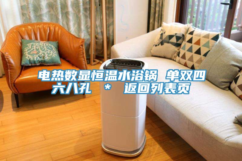 电热数显恒温水浴锅 单双四六八孔 ＊ 返回列表页