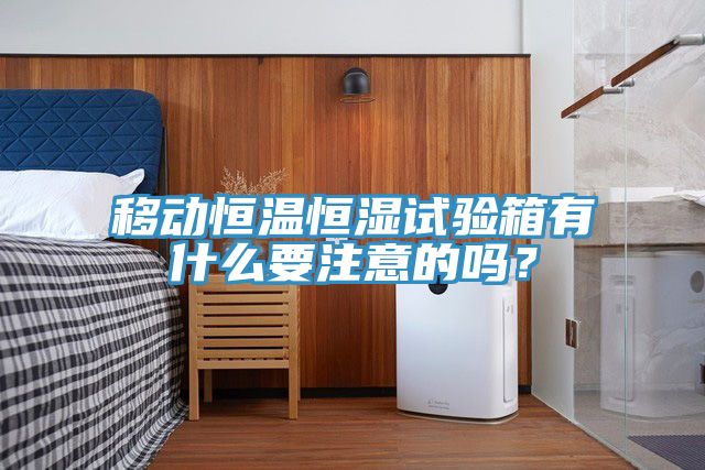 移动恒温恒湿试验箱有什么要注意的吗？