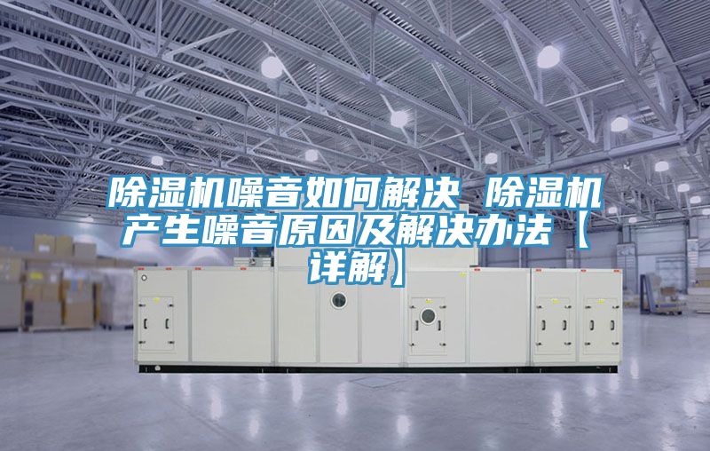 除湿机噪音如何解决 除湿机产生噪音原因及解决办法【详解】