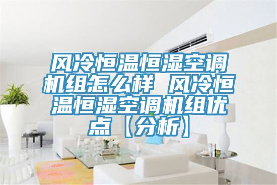 风冷恒温恒湿空调机组怎么样 风冷恒温恒湿空调机组优点【分析】
