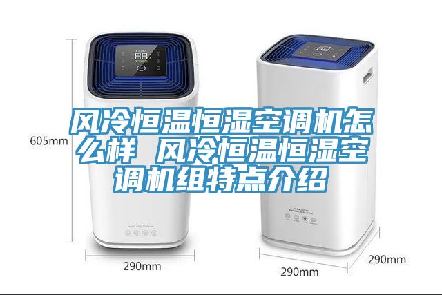 风冷恒温恒湿空调机怎么样 风冷恒温恒湿空调机组特点介绍