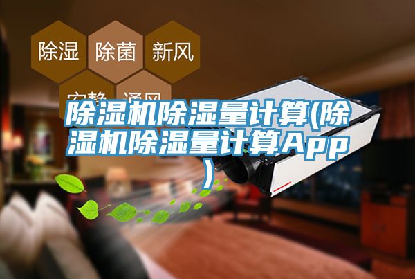 除湿机除湿量计算(除湿机除湿量计算App)