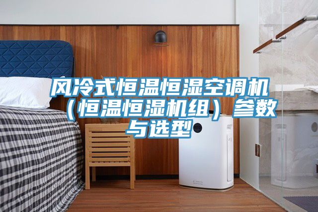 风冷式恒温恒湿空调机（恒温恒湿机组）参数与选型