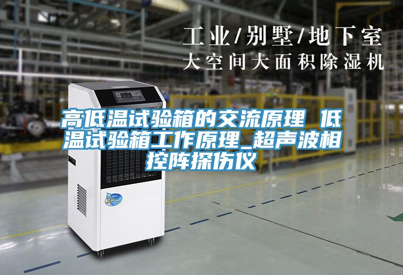 高低温试验箱的交流原理 低温试验箱工作原理_超声波相控阵探伤仪