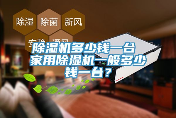 除湿机多少钱一台 家用除湿机一般多少钱一台？