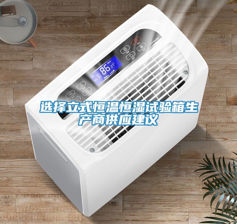 选择立式恒温恒湿试验箱生产商供应建议
