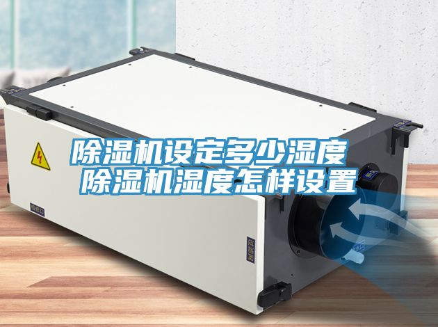除湿机设定多少湿度 除湿机湿度怎样设置