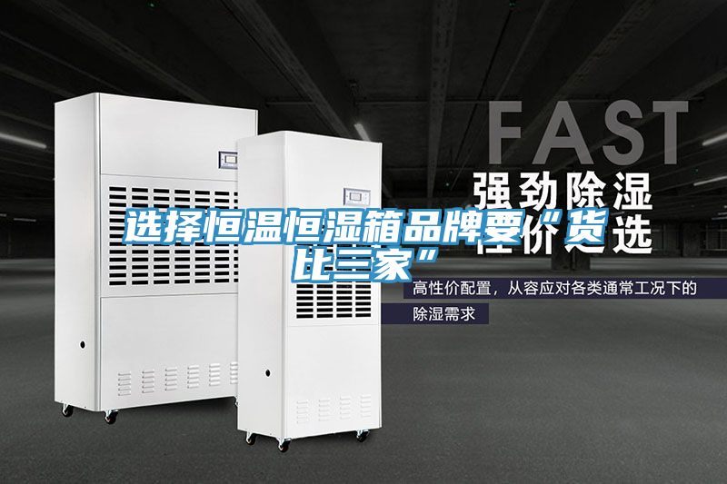 选择恒温恒湿箱品牌要“货比三家”